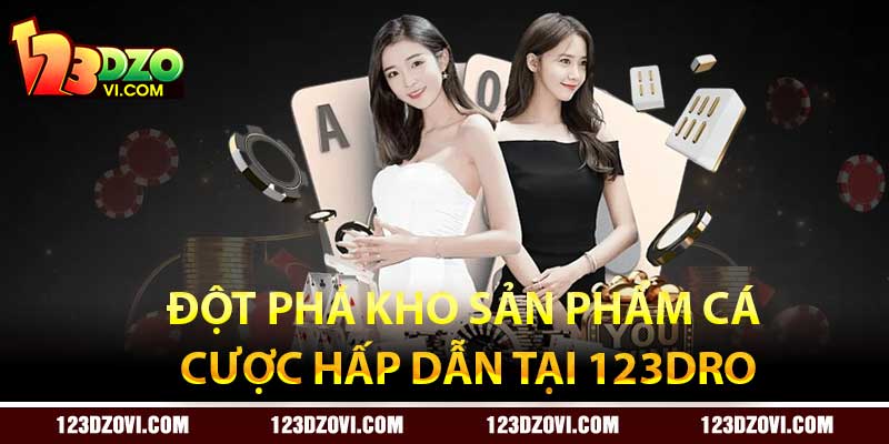 Đột phá kho sản phẩm cá cược hấp dẫn tại 123Dro